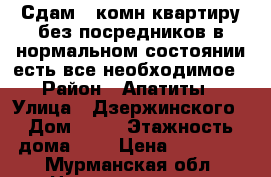 Сдам 2-комн.квартиру,без посредников.в нормальном состоянии.есть все необходимое › Район ­ Апатиты › Улица ­ Дзержинского › Дом ­ 24 › Этажность дома ­ 5 › Цена ­ 10 000 - Мурманская обл. Недвижимость » Квартиры аренда   . Мурманская обл.